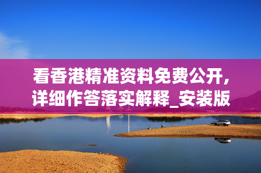 看香港精准资料免费公开,详细作答落实解释_安装版v505.s38s