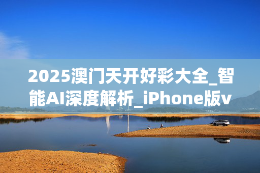 2025澳门天开好彩大全_智能AI深度解析_iPhone版v11.64.842
