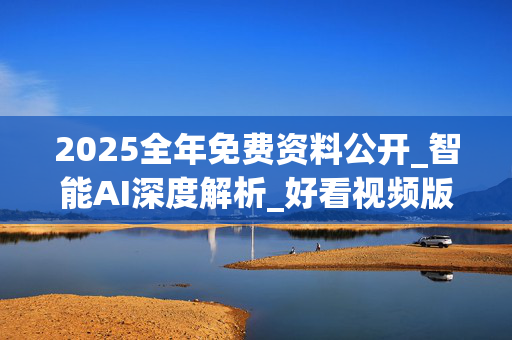 2025全年免费资料公开_智能AI深度解析_好看视频版v32.31.1084