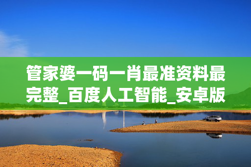 管家婆一码一肖最准资料最完整_百度人工智能_安卓版636.64.510