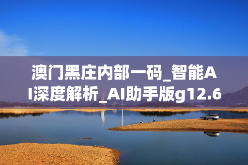 澳门黑庄内部一码_智能AI深度解析_AI助手版g12.64.483