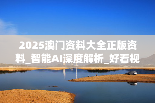 2025澳门资料大全正版资料_智能AI深度解析_好看视频版v32.31.869