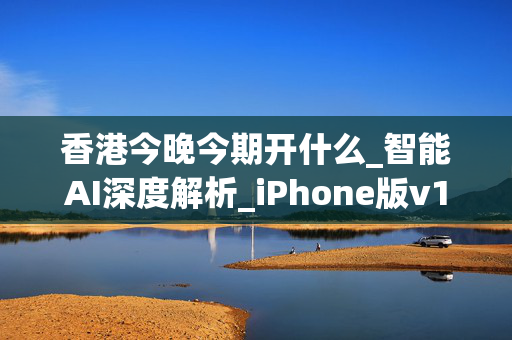 香港今晚今期开什么_智能AI深度解析_iPhone版v11.64.256