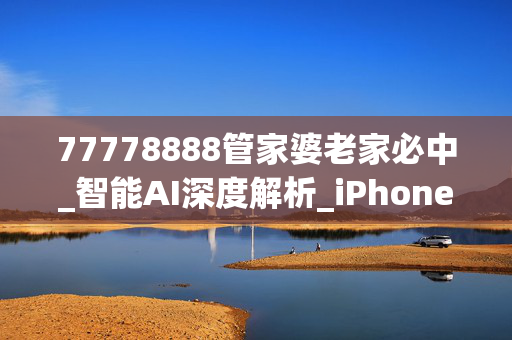 77778888管家婆老家必中_智能AI深度解析_iPhone版v11.64.933