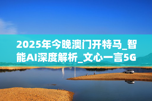 2025年今晚澳门开特马_智能AI深度解析_文心一言5G.213.1.159