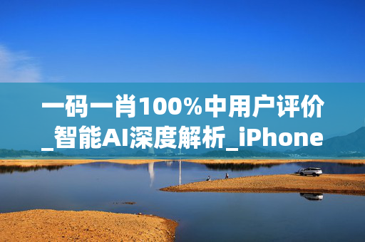一码一肖100%中用户评价_智能AI深度解析_iPhone版v11.64.1440