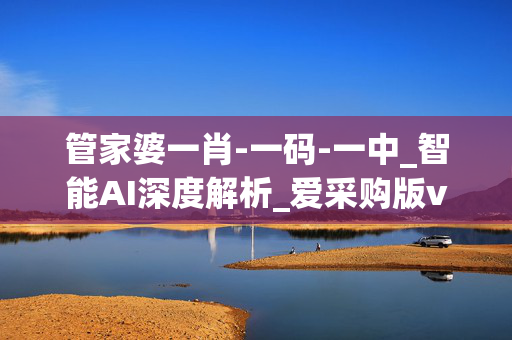 管家婆一肖-一码-一中_智能AI深度解析_爱采购版v47.08.154