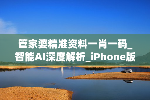 管家婆精准资料一肖一码_智能AI深度解析_iPhone版v11.64.827