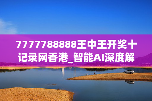 7777788888王中王开奖十记录网香港_智能AI深度解析_百度大脑版A12.31.836