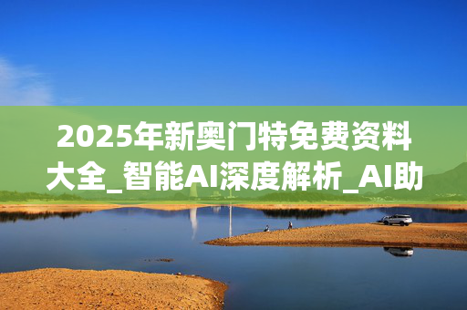 2025年新奥门特免费资料大全_智能AI深度解析_AI助手版g12.64.952