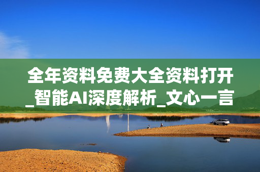 全年资料免费大全资料打开_智能AI深度解析_文心一言5G.213.1.545