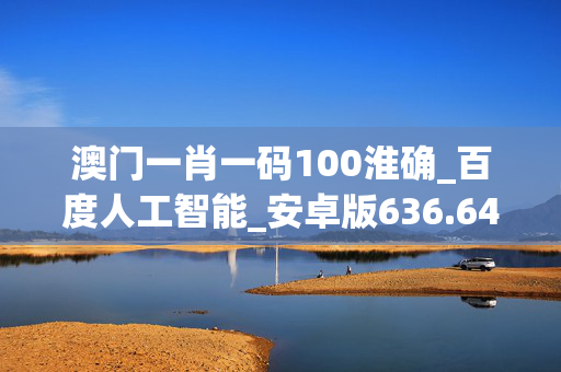 澳门一肖一码100淮确_百度人工智能_安卓版636.64.717