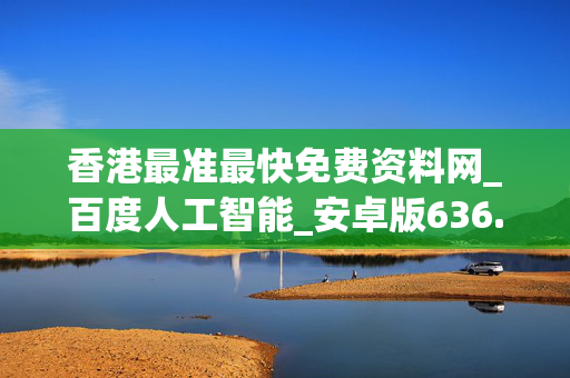 香港最准最快免费资料网_百度人工智能_安卓版636.64.1370