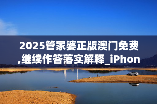 2025管家婆正版澳门免费,继续作答落实解释_iPhone版v39.5nuj