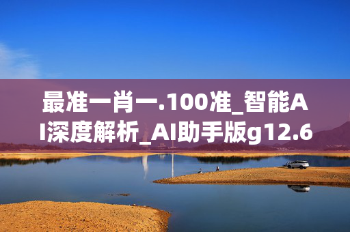 最准一肖一.100准_智能AI深度解析_AI助手版g12.64.187