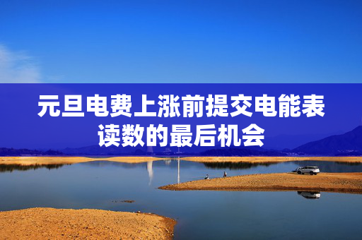 元旦电费上涨前提交电能表读数的最后机会