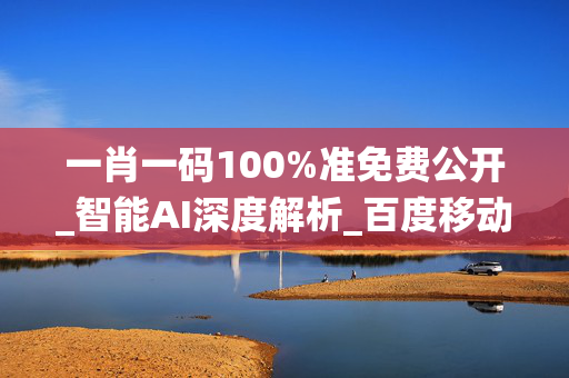 一肖一码100%准免费公开_智能AI深度解析_百度移动统计版.213.1.667