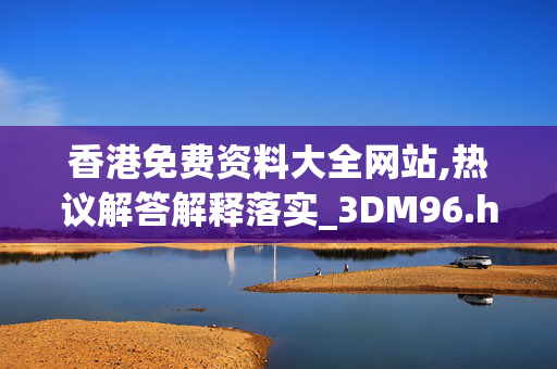 香港免费资料大全网站,热议解答解释落实_3DM96.hxd8 香港免费资料大全网站,热议解答解释落实_3DM96.hxd8