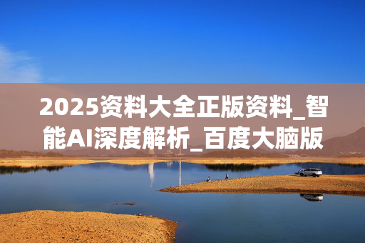 2025资料大全正版资料_智能AI深度解析_百度大脑版A12.31.639