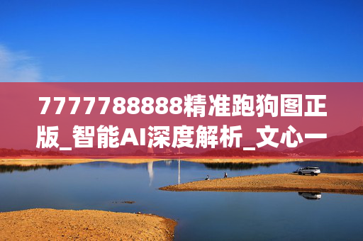 7777788888精准跑狗图正版_智能AI深度解析_文心一言5G.213.1.452