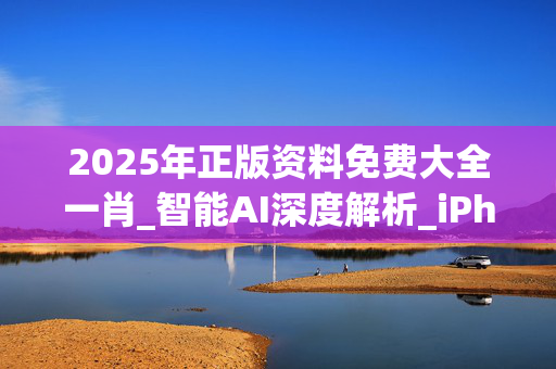 2025年正版资料免费大全一肖_智能AI深度解析_iPhone版v11.64.468