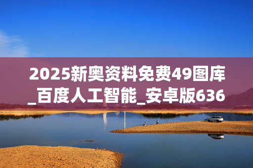 2025新奥资料免费49图库_百度人工智能_安卓版636.64.899