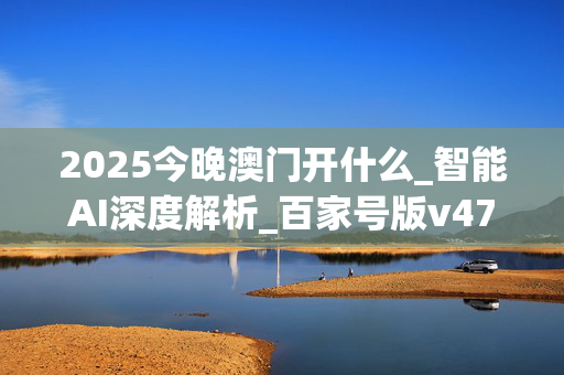 2025今晚澳门开什么_智能AI深度解析_百家号版v47.08.168