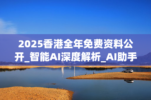 2025香港全年免费资料公开_智能AI深度解析_AI助手版g12.64.144