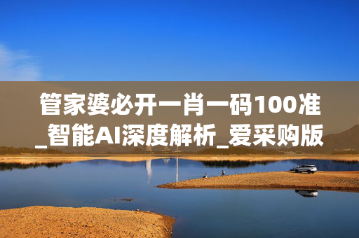 管家婆必开一肖一码100准_智能AI深度解析_爱采购版v47.08.841