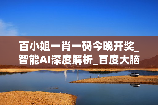 百小姐一肖一码今晚开奖_智能AI深度解析_百度大脑版A12.174