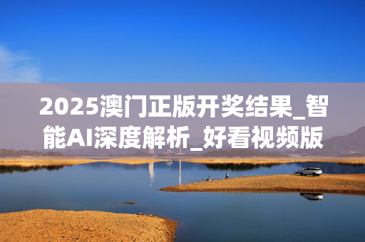 2025澳门正版开奖结果_智能AI深度解析_好看视频版v32.256
