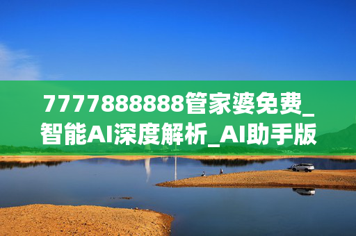 7777888888管家婆免费_智能AI深度解析_AI助手版g12.64.1114