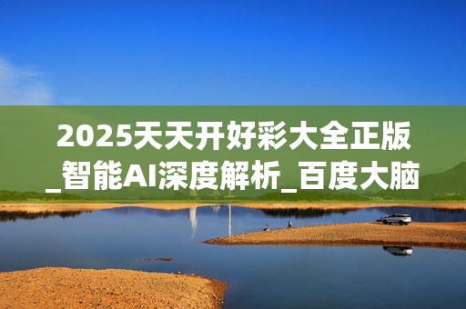 2025天天开好彩大全正版_智能AI深度解析_百度大脑版A12.213