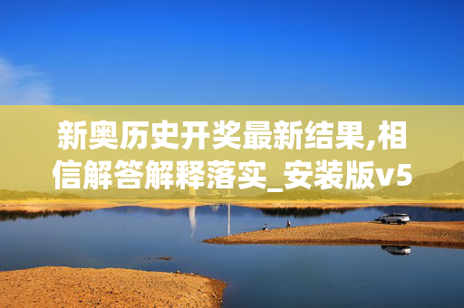 新奥历史开奖最新结果,相信解答解释落实_安装版v513.1gol 新奥历史开奖最新结果,相信解答解释落实_安装版v513.1gol
