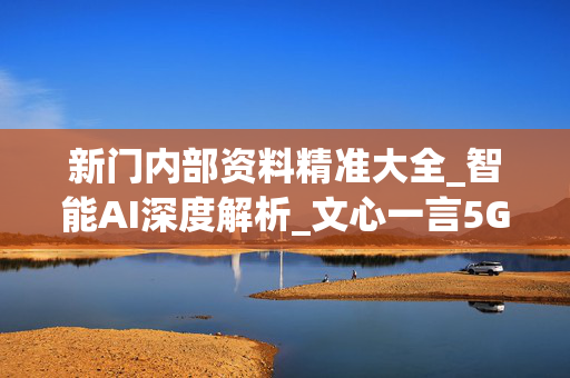新门内部资料精准大全_智能AI深度解析_文心一言5G.213.1.134
