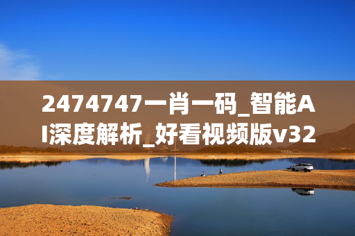 2474747一肖一码_智能AI深度解析_好看视频版v32.67
