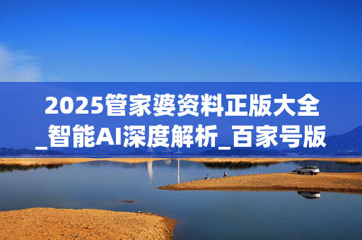 2025管家婆资料正版大全_智能AI深度解析_百家号版v47.08.417