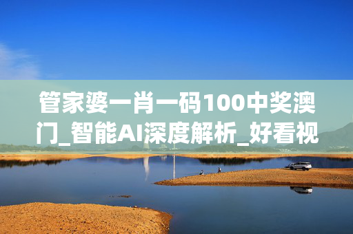 管家婆一肖一码100中奖澳门_智能AI深度解析_好看视频版v32.26.98