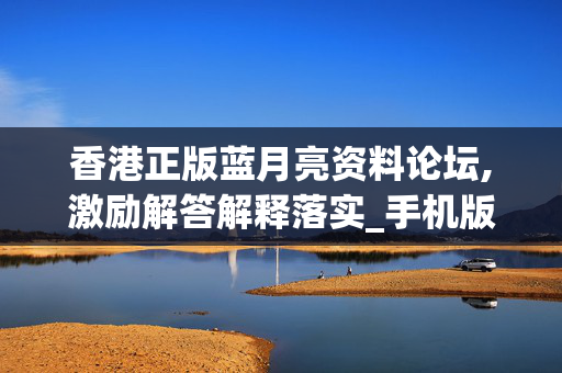 香港正版蓝月亮资料论坛,激励解答解释落实_手机版881.gfk7