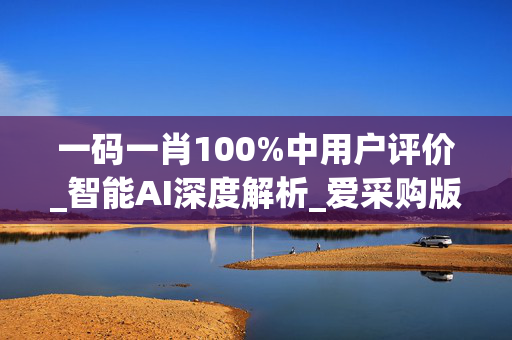一码一肖100%中用户评价_智能AI深度解析_爱采购版v47.08.973