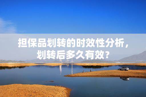 担保品划转的时效性分析，划转后多久有效？