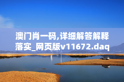 澳门肖一码,详细解答解释落实_网页版v11672.daqx