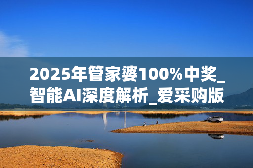 2025年管家婆100%中奖_智能AI深度解析_爱采购版v47.08.917