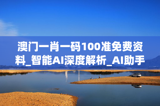 澳门一肖一码100准免费资料_智能AI深度解析_AI助手版g12.64.123