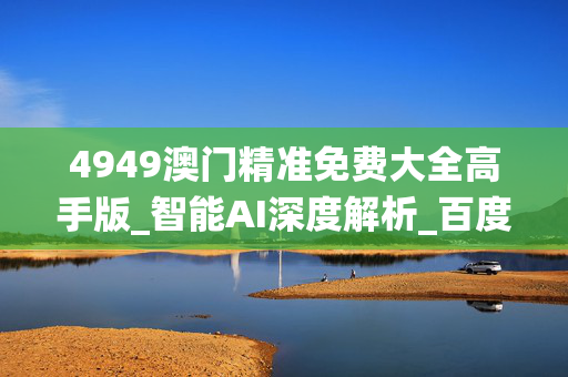 4949澳门精准免费大全高手版_智能AI深度解析_百度移动统计版.213.1.209