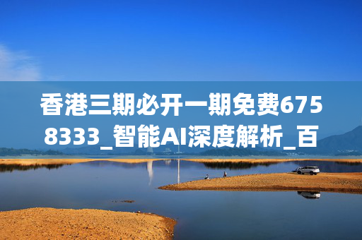 香港三期必开一期免费6758333_智能AI深度解析_百度移动统计版.213.1.627