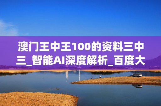 澳门王中王100的资料三中三_智能AI深度解析_百度大脑版A12.26.174