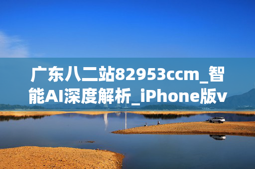 广东八二站82953ccm_智能AI深度解析_iPhone版v11.64.1427