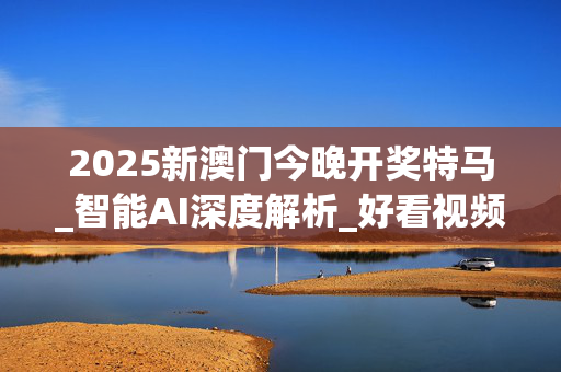 2025新澳门今晚开奖特马_智能AI深度解析_好看视频版v32.26.105