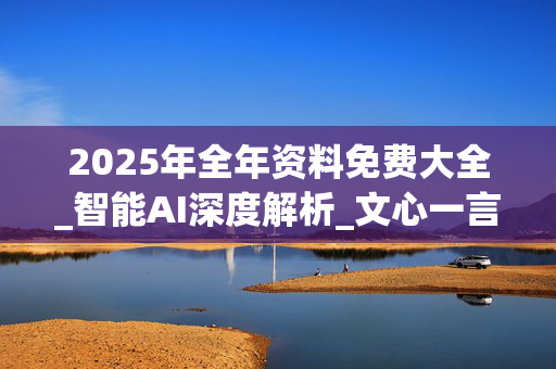 2025年全年资料免费大全_智能AI深度解析_文心一言5G.213.1.495